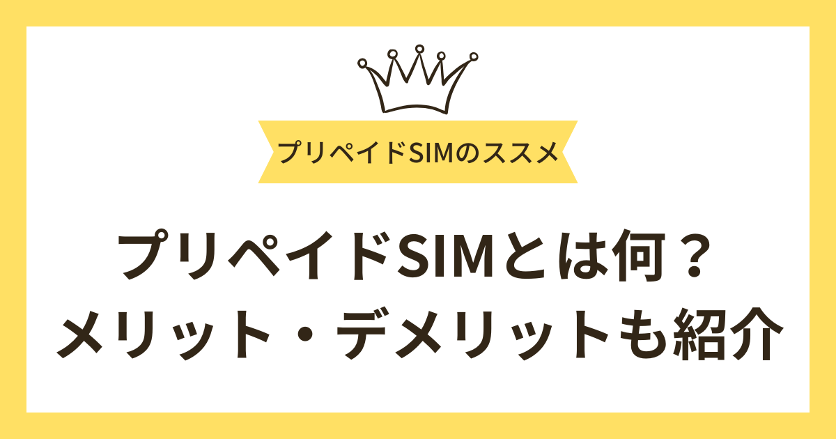 プリペイドSIMとは何？プリペイドSIMの使い方やメリット・デメリットを紹介