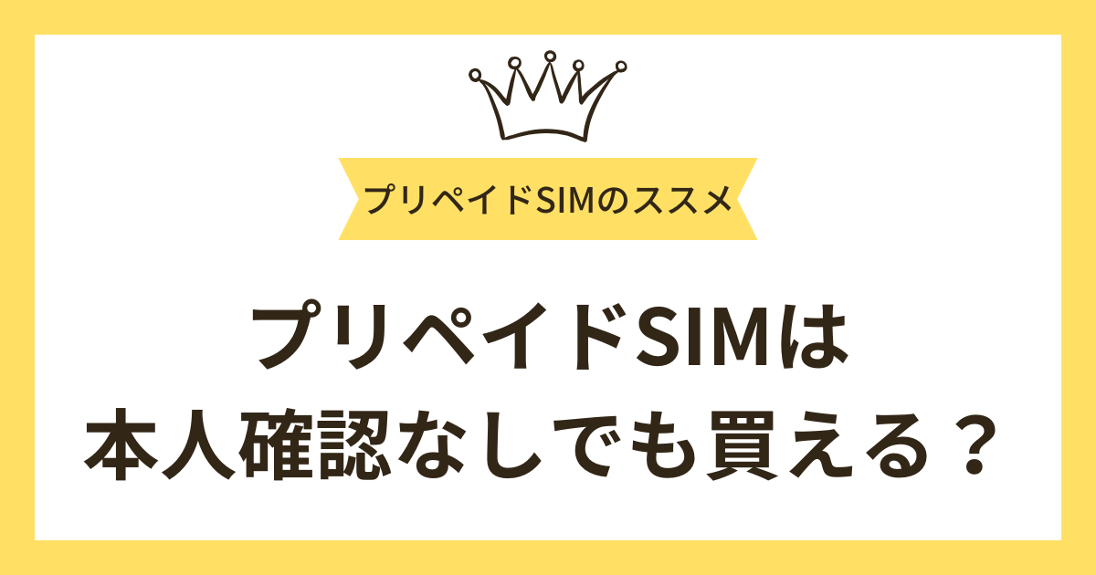 プリペイドSIMは本人確認なしでも買える？