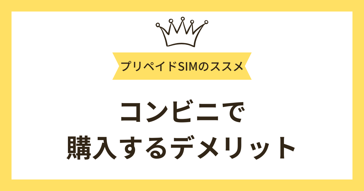 コンビニでプリペイドSIMを購入するデメリットは？