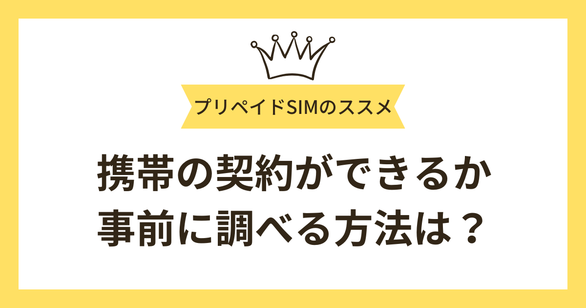 携帯の契約ができるか事前に分かる？調べる方法と審査に落ちてしまった時の対処法も紹介