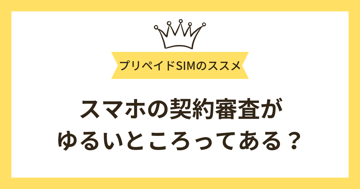 携帯・スマホの契約審査がゆるいところってある？審査に通りやすくなる方法を紹介！
