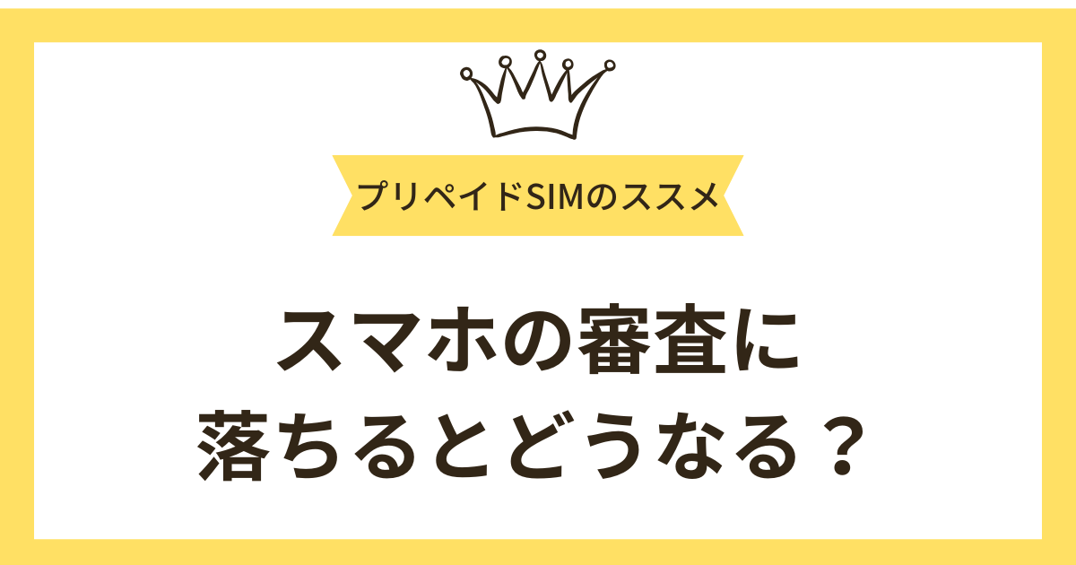 はじめに：スマホの審査に落ちるとどうなる？