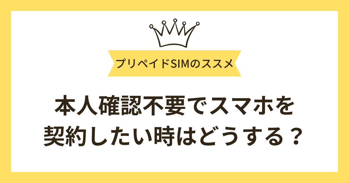 本人確認不要でスマホを契約したい時はどうする？対処法とおすすめプリペイドSIMを紹介