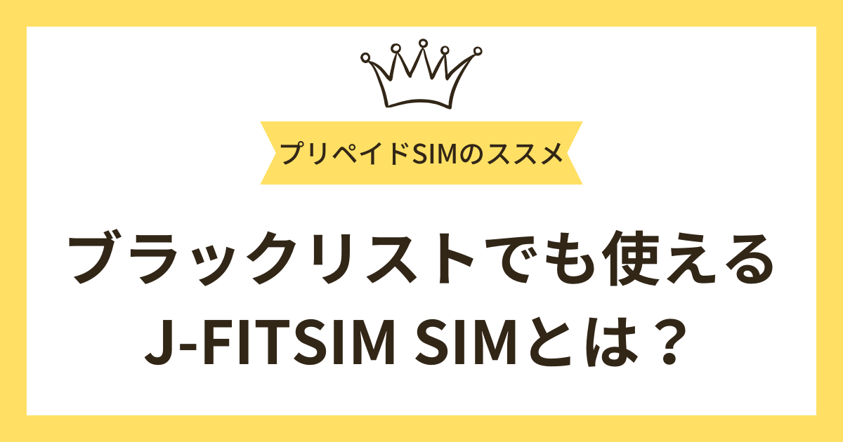 ブラックリストでも使えるおすすめのプリペイドSIM「J-FITSIM」とは？