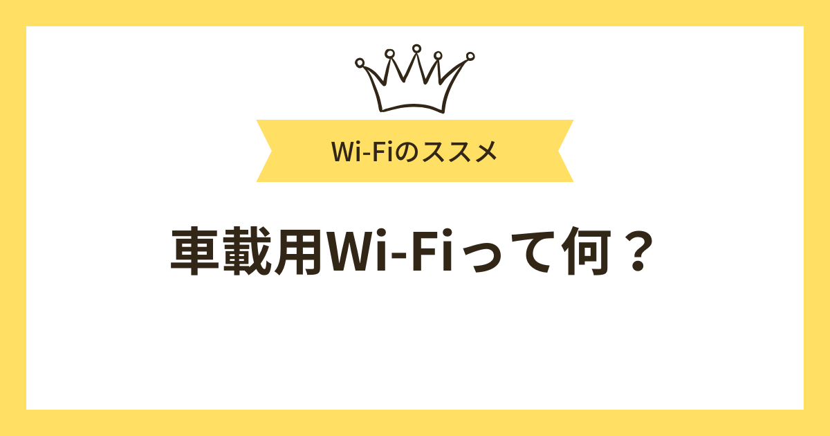 車載用Wi-Fiって何？月額無料で使える車載用Wi-Fiや選び方を解説