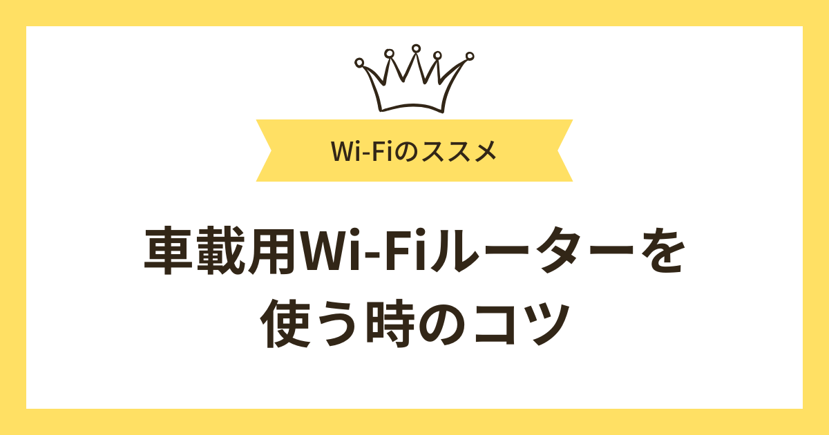 車載用Wi-Fiルーターを使う時のコツ
