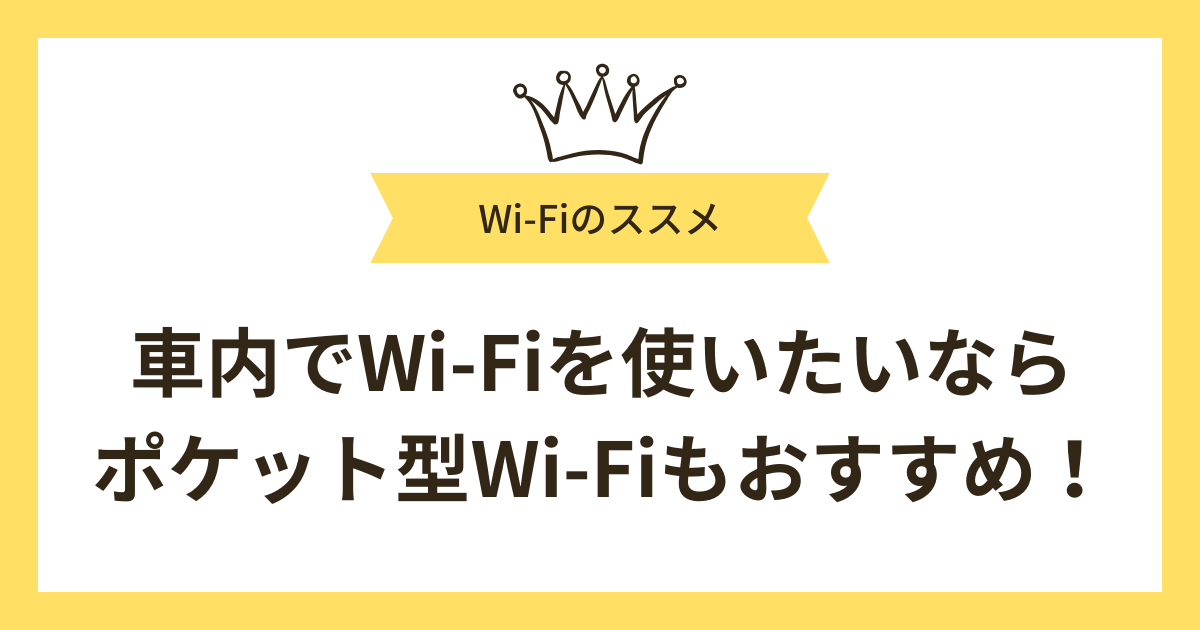 まとめ：車内でWi-Fiを使いたいならポケット型Wi-Fiもおすすめ！