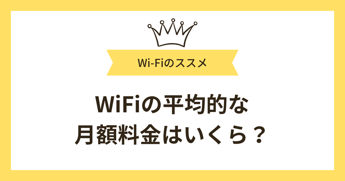 WiFiの平均的な月額料金はいくら？料金を抑えたい人におすすめのWiFiも紹介！