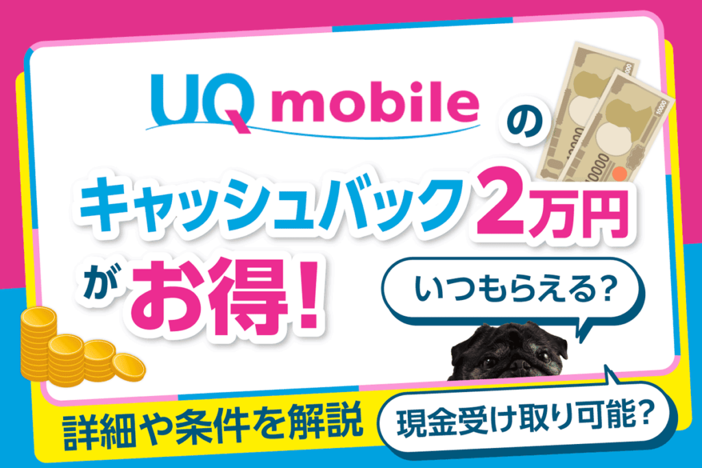 UQモバイルがキャッシュバック2万円がお得！いつもらえる？現金受け取り可能？詳細や条件を解説【2025年1月】