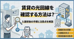 賃貸の光回線を確認する方法は？入居前後の手順と注意点を解説