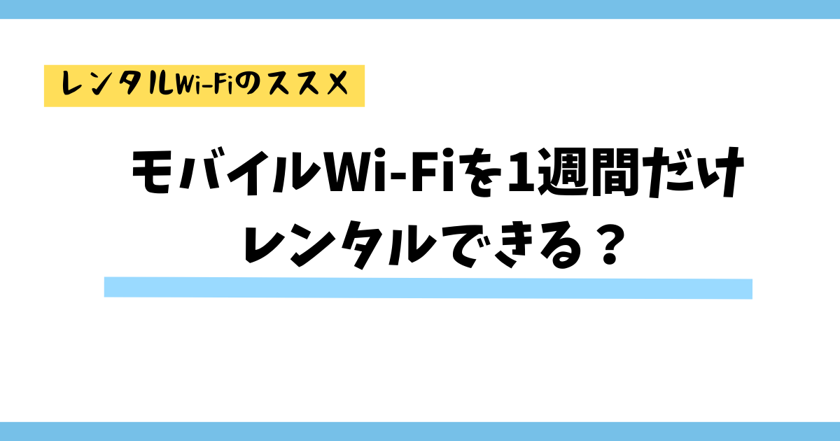 【1週間だけレンタルしたい人必見】モバイルWi-Fiを1週間だけレンタルできる？