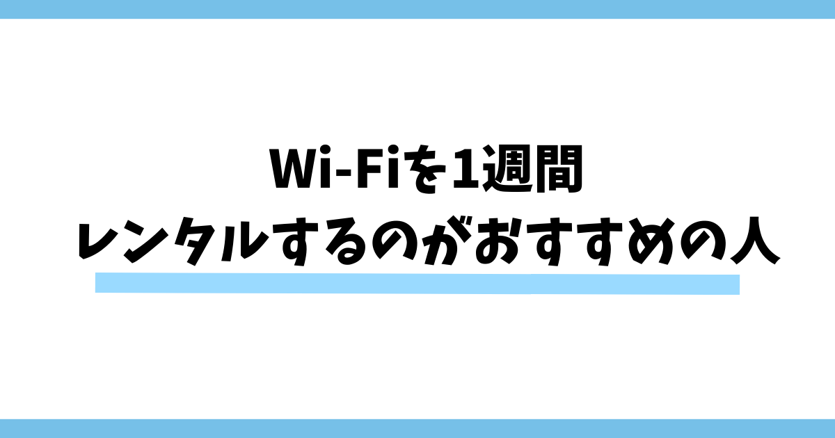 Wi-Fiを1週間レンタルするのがおすすめの人
