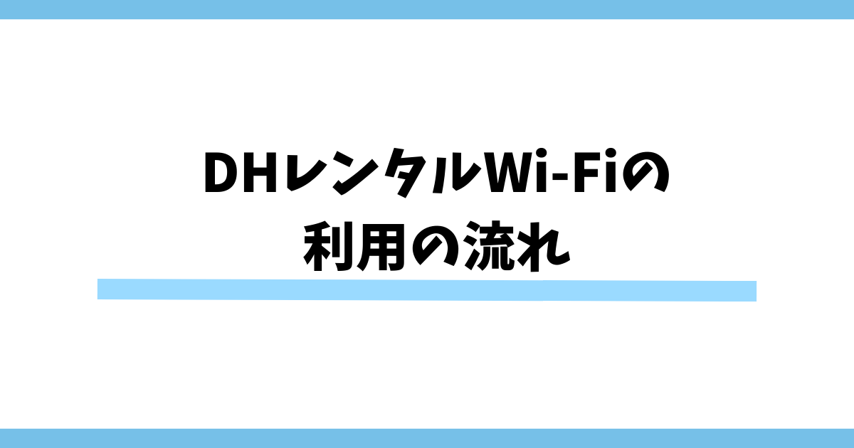 DHレンタルWi-Fiの利用の流れ