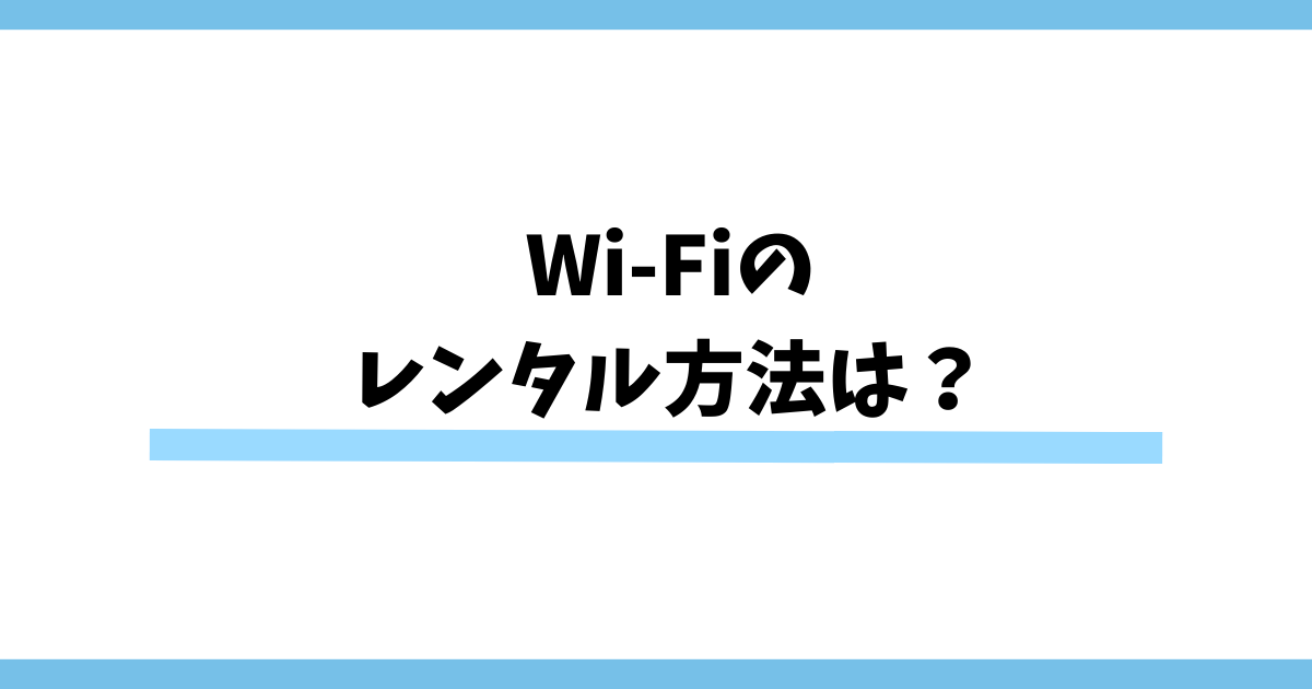 Wi-Fiをレンタルする3つの方法は？