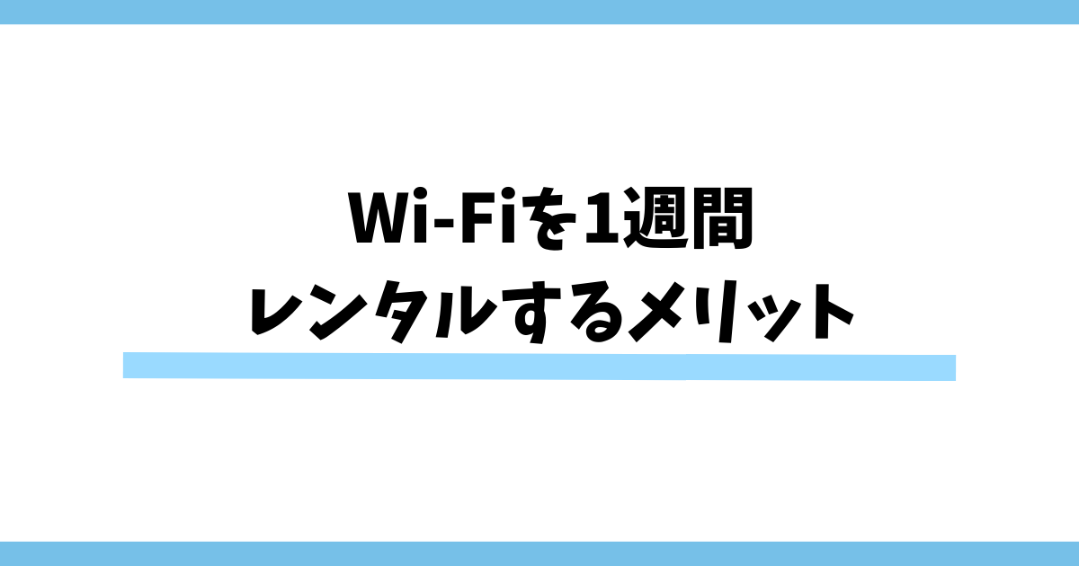 Wi-Fiを1週間レンタルするメリット