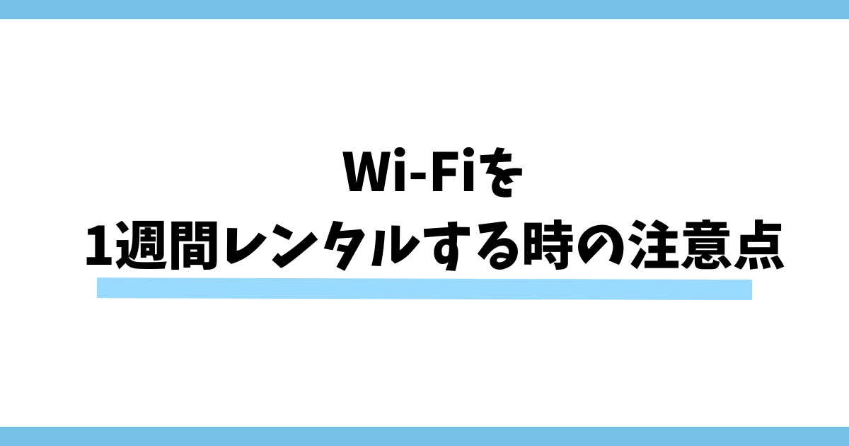 Wi-Fiを1週間レンタルする時の注意点