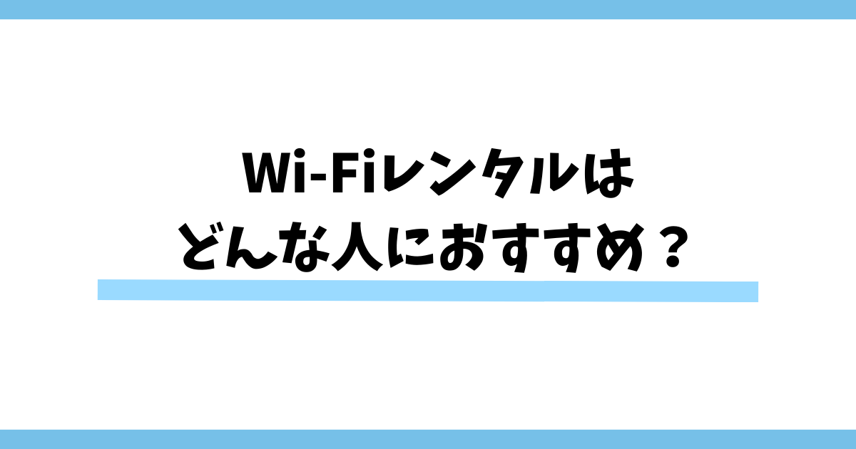 Wi-Fiレンタルはどんな人におすすめ？