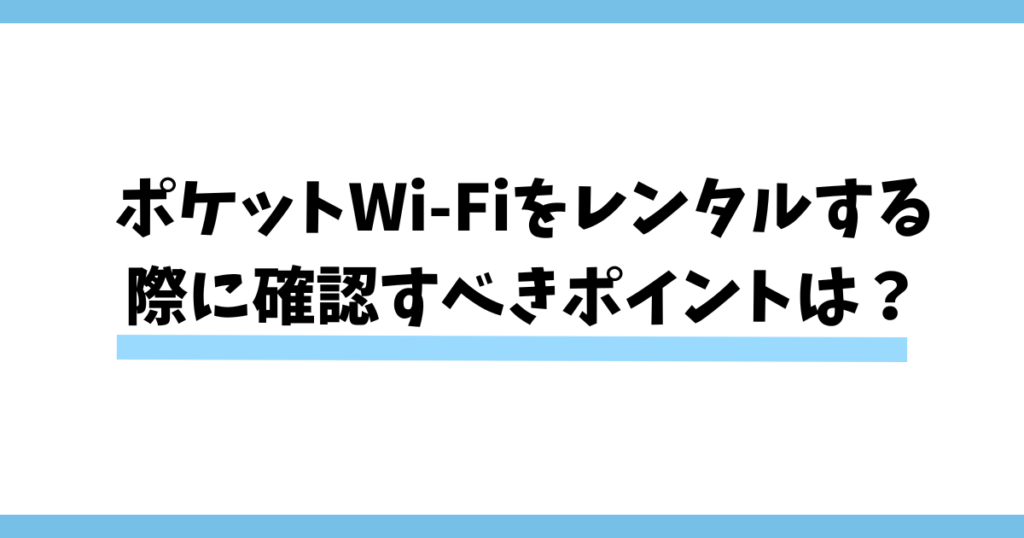 ポケットWi-Fiをレンタルする際に確認すべきポイントは？