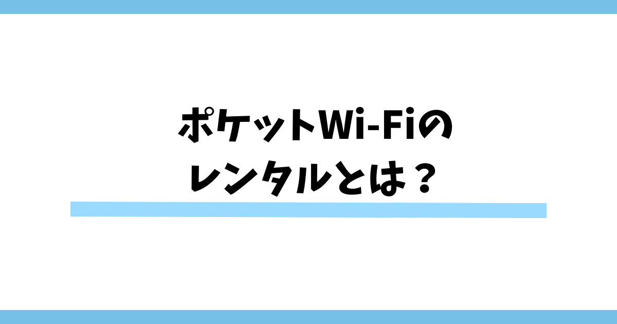ポケットWi-Fiのレンタルとは？