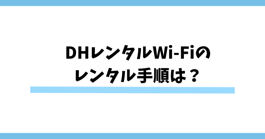 【カンタン！】DHレンタルWi-Fiのレンタル手順は？