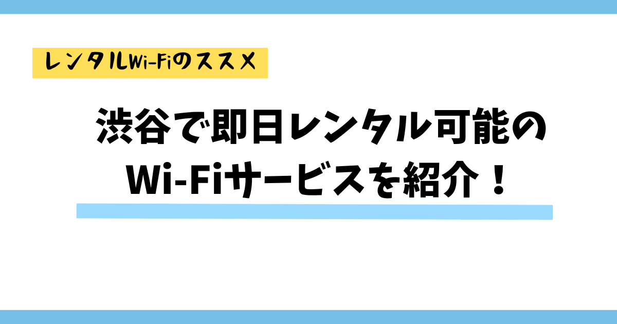 渋谷で即日レンタル可能の Wi-Fiサービスを紹介！