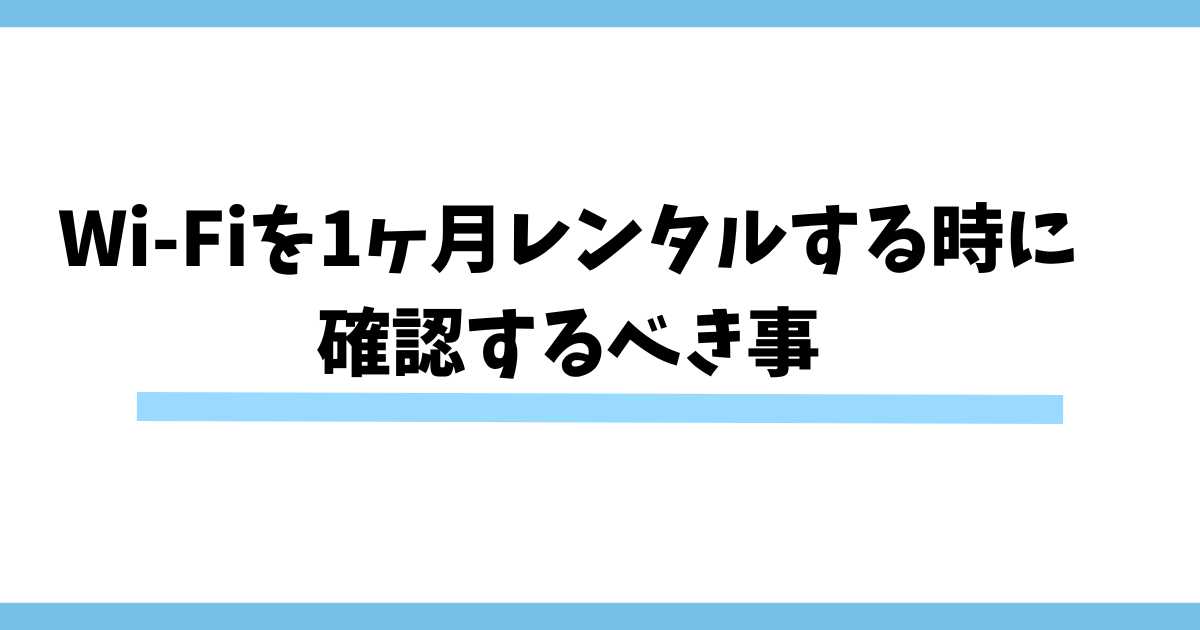 Wi-Fiを1ヶ月レンタルする時に確認するべき事