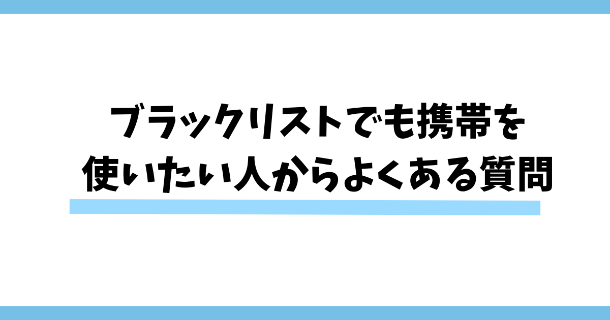 ブラックリストでも携帯を使いたい人からよくある質問