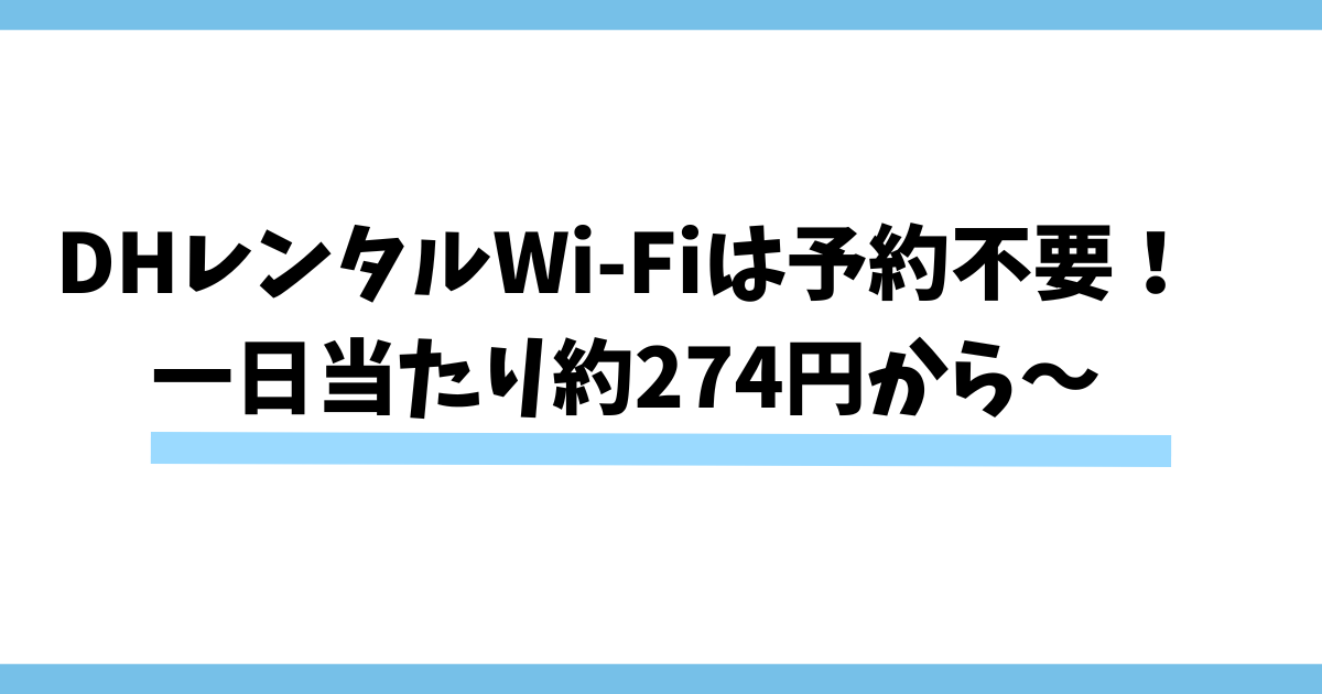 まとめ：DHレンタルWi-Fiは予約不要！一日当たり約274円から〜