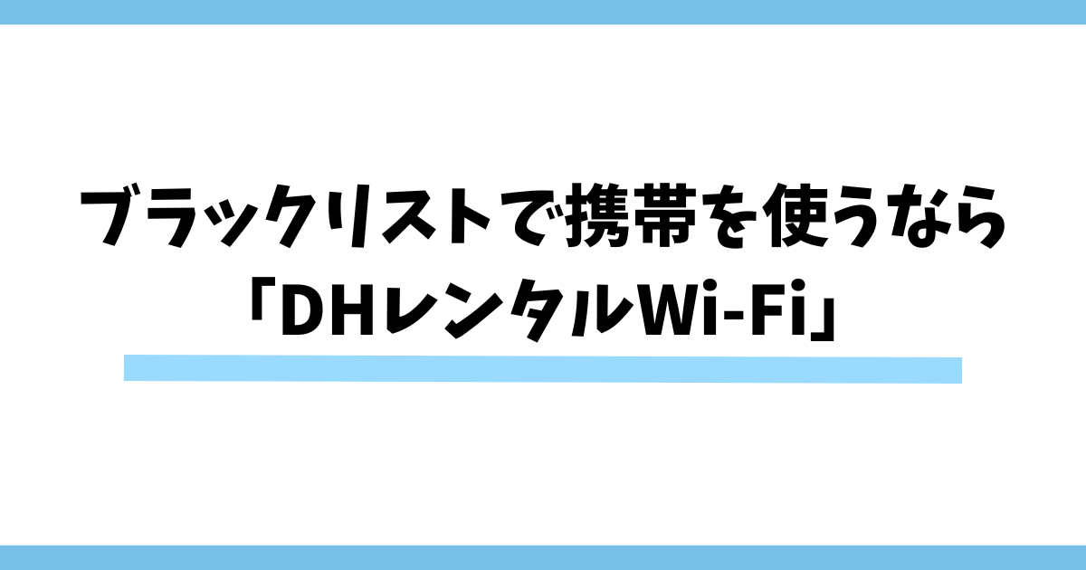 まとめ：ブラックリストで携帯が契約できないなら「DHレンタルWi-Fi」がおすすめ