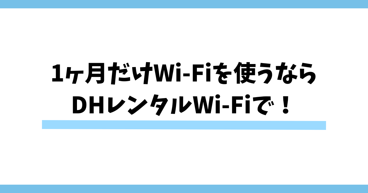 まとめ：1ヶ月だけWi-Fiを使うならDHレンタルWi-Fiで！即日利用開始！