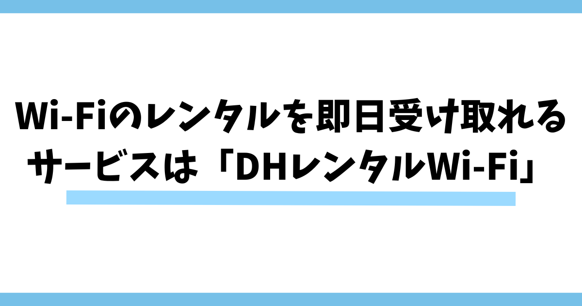 まとめ：Wi-Fiのレンタルを即日受け取れるサービスは「DHレンタルWi-Fi」がおすすめ