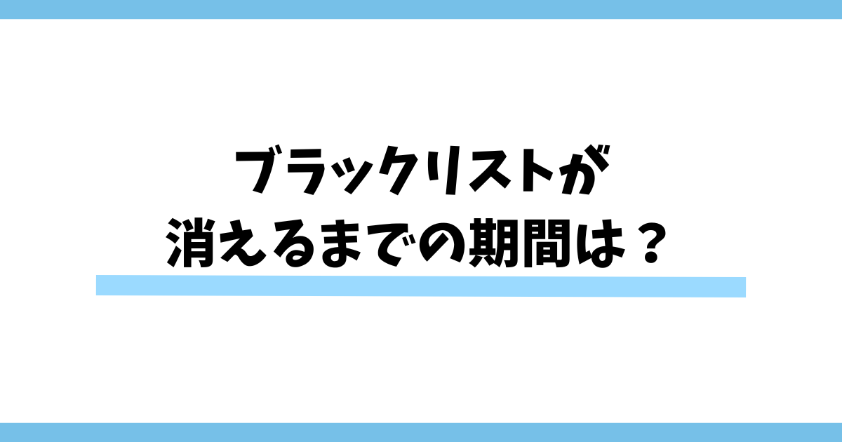 ブラックリストが消えるまでの期間は？