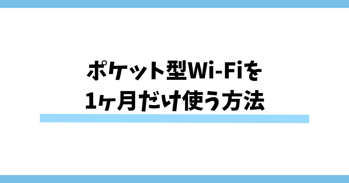 ポケット型Wi-Fiを1ヶ月だけ使う方法