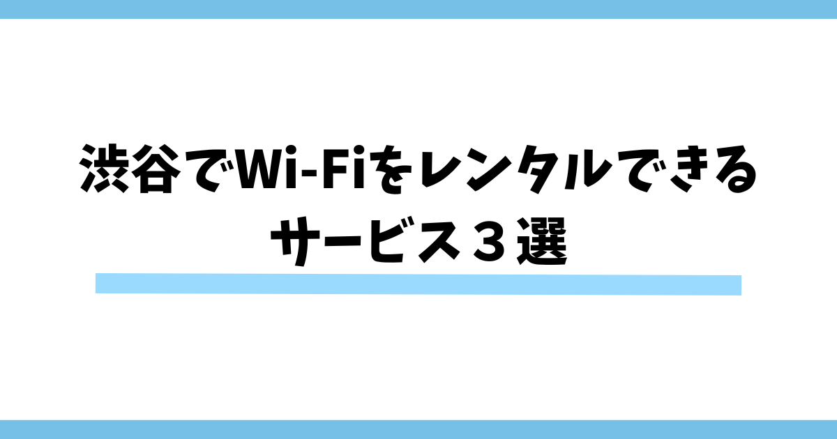 渋谷でWi-Fiをレンタルできる サービス３選
