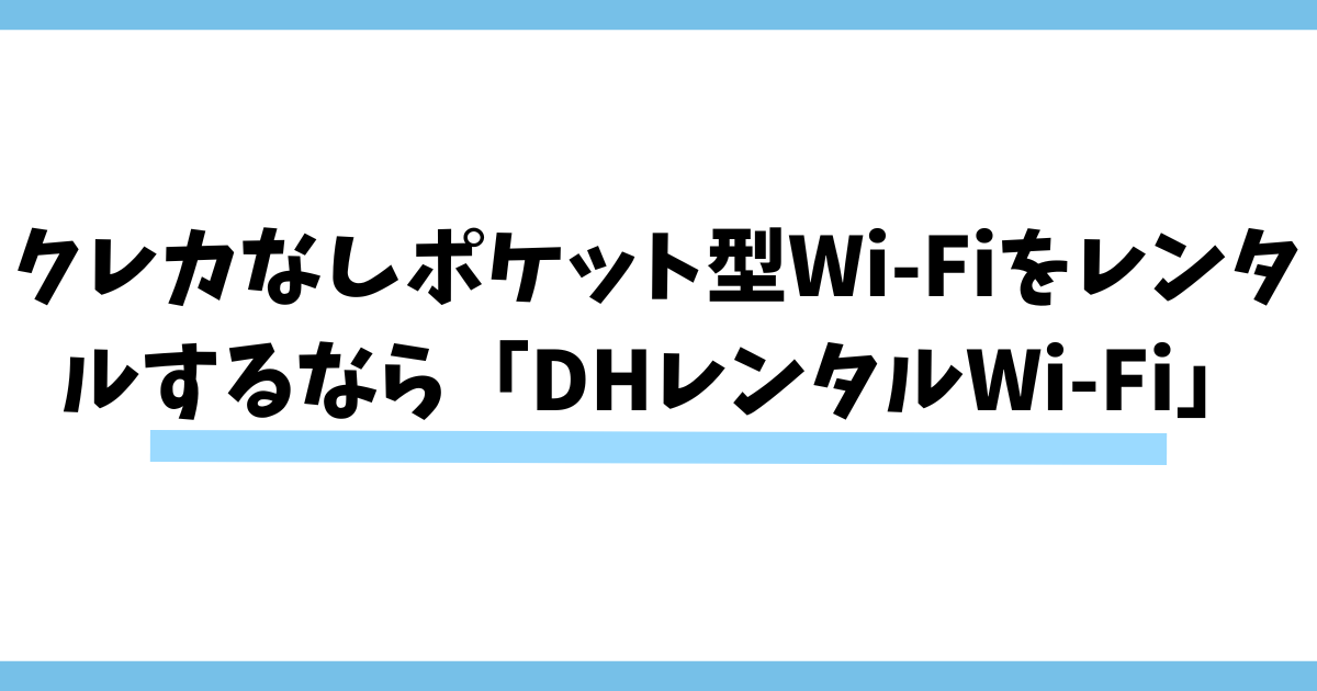 クレカなしでポケット型Wi-Fiをレンタルするなら「DHレンタルWi-Fi」がおすすめ！