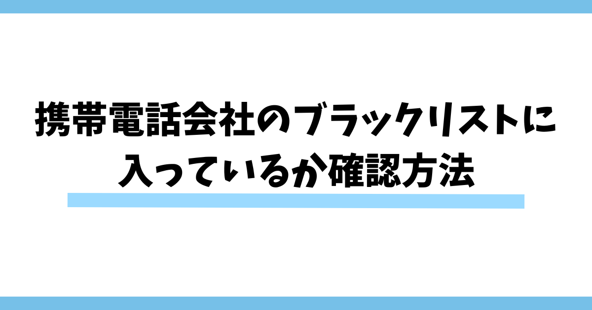 携帯電話会社のブラックリストに入っているか確認方法