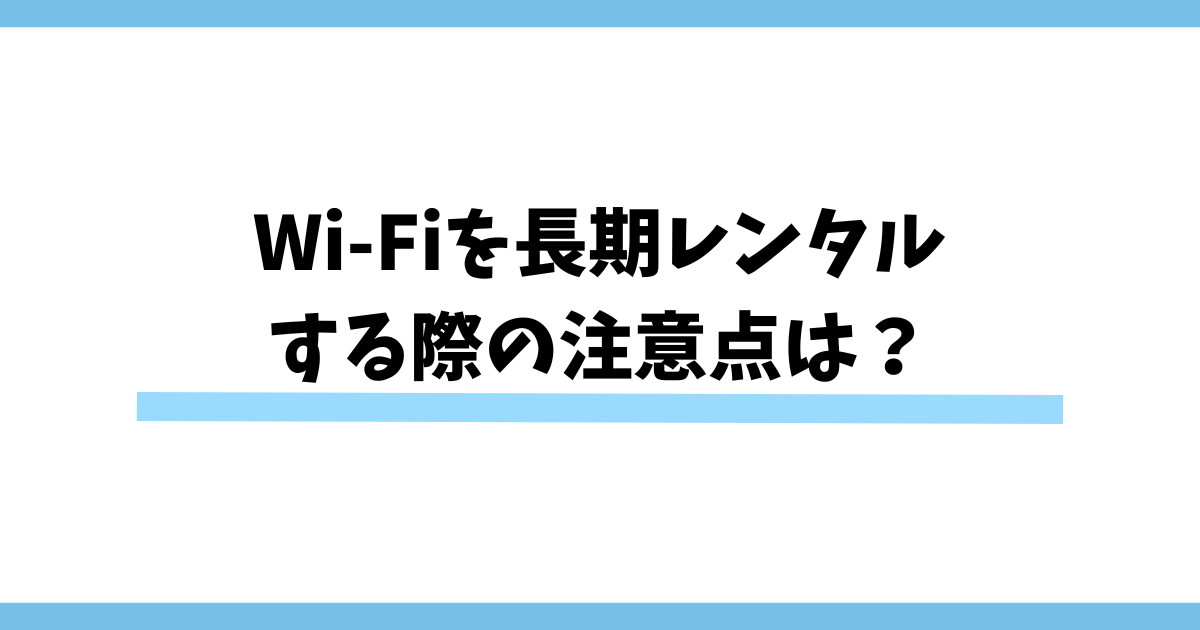 Wi-Fiを長期レンタルする際の注意点は？