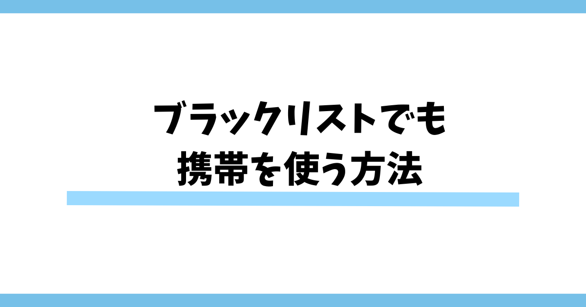 ブラックリストでも携帯を使う方法