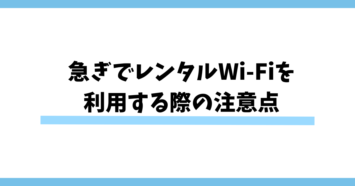 急ぎでレンタルWi-Fiを利用する際の注意点