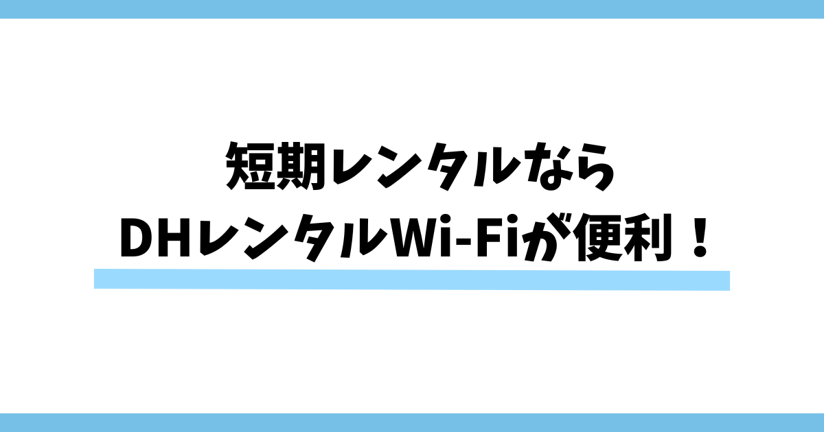 短期レンタルならDHレンタルWi-Fiが便利！