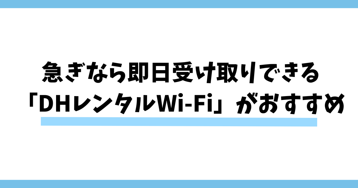 【結論】急ぎなら即日受け取りできる「DHレンタルWi-Fi」がおすすめ