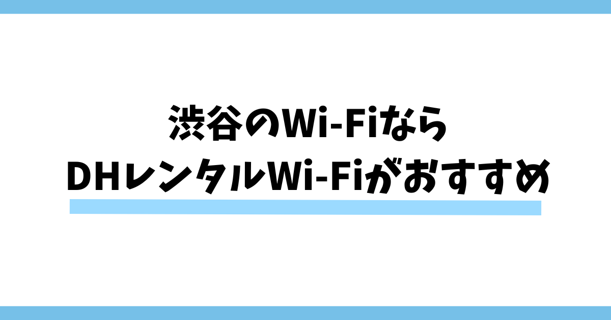 渋谷のWi-Fiなら DHレンタルWi-Fiがおすすめ