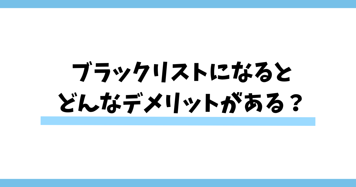 ブラックリストになるとどんなデメリットがある？