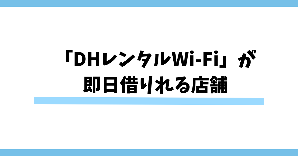 「DHレンタルWi-Fi」が即日借りれる店舗