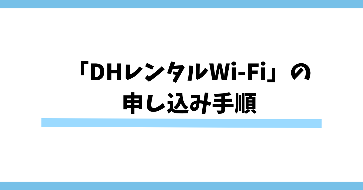 「DHレンタルWi-Fi」の申し込み手順