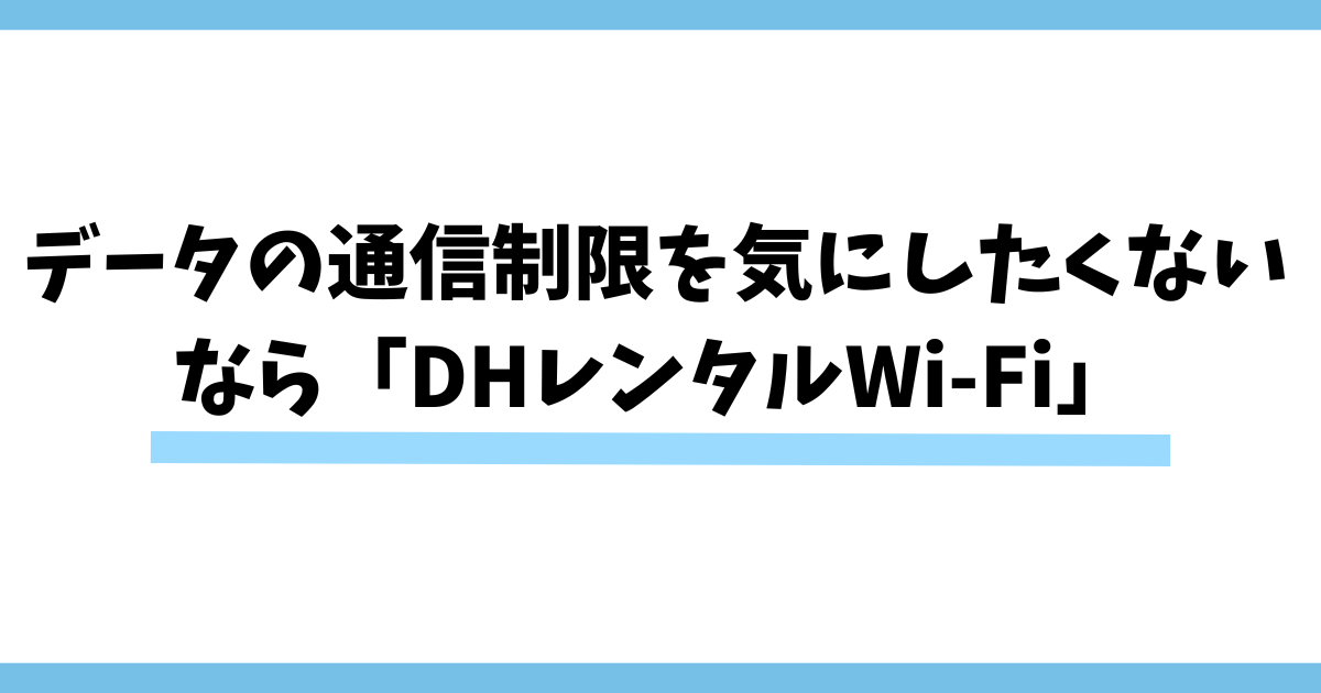 データの通信制限を気にせず使いたいなら「DHレンタルWi-Fi」がおすすめ！