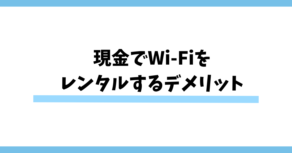 現金でWi-Fiをレンタルするデメリット