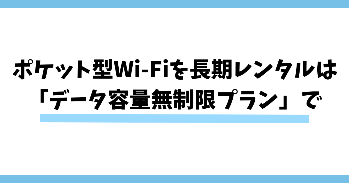 ポケット型Wi-Fiを長期レンタルするなら「データ容量無制限プラン」がおすす