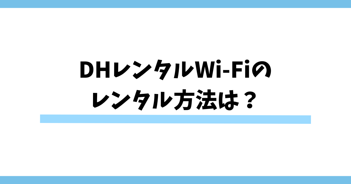 DHレンタルWi-Fiの レンタル方法は？