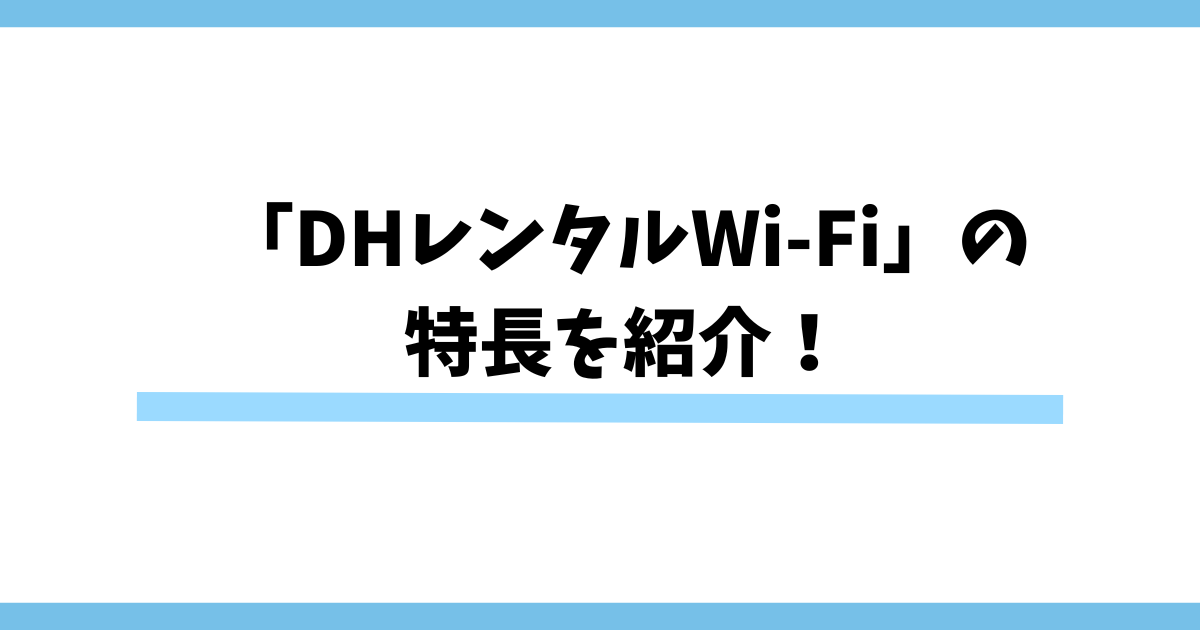 「DHレンタルWi-Fi」の特長を紹介！